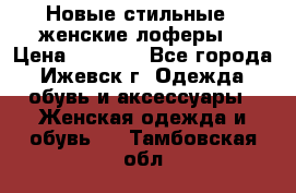 Новые стильные , женские лоферы. › Цена ­ 5 800 - Все города, Ижевск г. Одежда, обувь и аксессуары » Женская одежда и обувь   . Тамбовская обл.